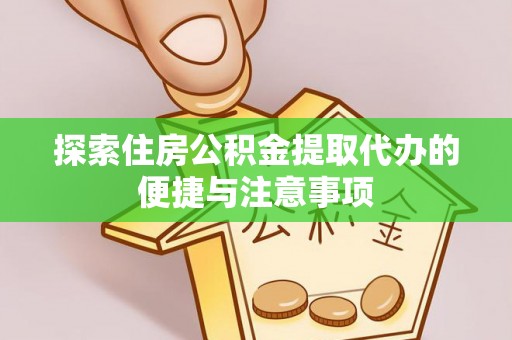叶城探索住房公积金提取代办的便捷与注意事项