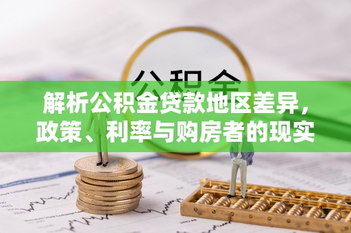 叶城解析公积金贷款地区差异，政策、利率与购房者的现实选择