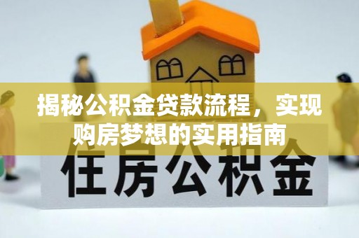叶城揭秘公积金贷款流程，实现购房梦想的实用指南