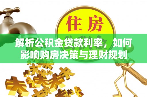 叶城解析公积金贷款利率，如何影响购房决策与理财规划