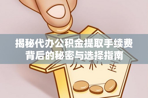 叶城揭秘代办公积金提取手续费背后的秘密与选择指南
