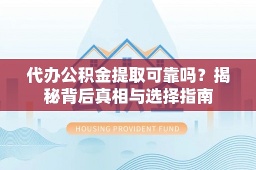 叶城代办公积金提取可靠吗？揭秘背后真相与选择指南