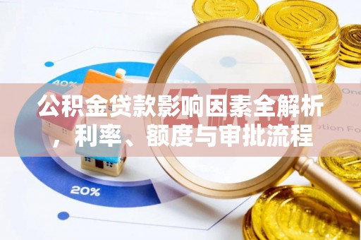叶城公积金贷款影响因素全解析，利率、额度与审批流程