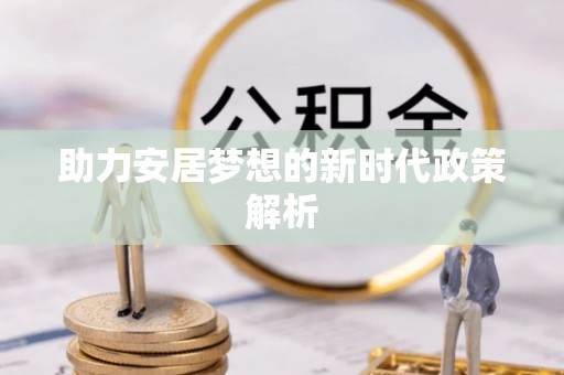 叶城助力安居梦想的新时代政策解析