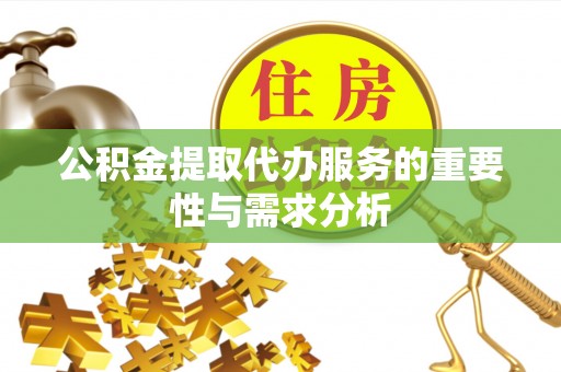 叶城公积金提取代办服务的重要性与需求分析