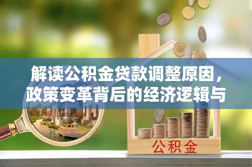 叶城解读公积金贷款调整原因，政策变革背后的经济逻辑与民生影响